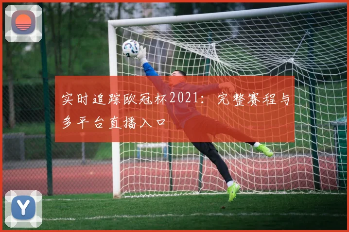 实时追踪欧冠杯2021：完整赛程与多平台直播入口