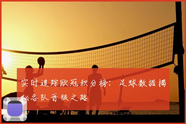 实时追踪欧冠积分榜：足球数据揭秘各队晋级之路