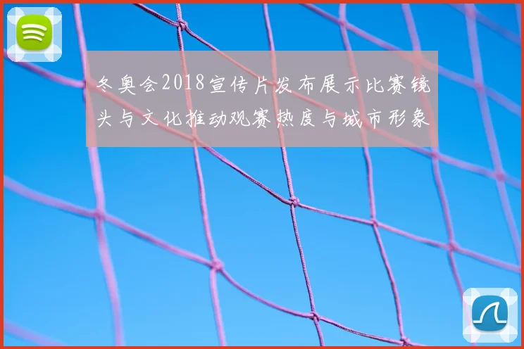 冬奥会2018宣传片发布展示比赛镜头与文化推动观赛热度与城市形象