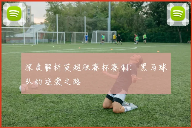 深度解析英超联赛杯赛制：黑马球队的逆袭之路
