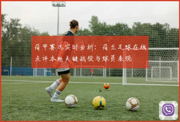 荷甲赛况实时分析：荷兰足球在线点评本轮关键战役与球员表现