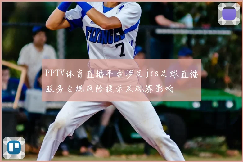 PPTV体育直播平台涉足jrs足球直播服务合规风险提示及观赛影响