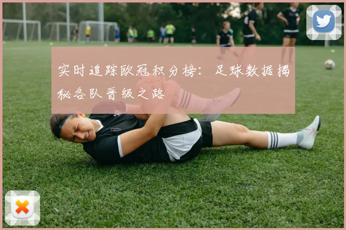 实时追踪欧冠积分榜：足球数据揭秘各队晋级之路