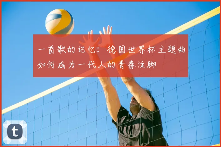 一首歌的记忆:德国世界杯主题曲如何成为一代人的青春注脚