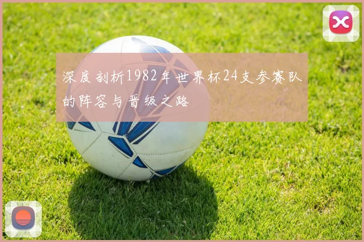 深度剖析1982年世界杯24支参赛队的阵容与晋级之路