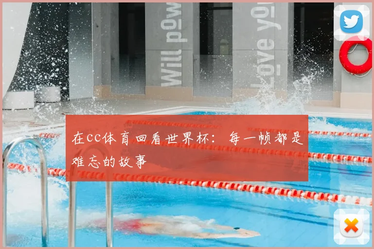 在cc体育回看世界杯：每一帧都是难忘的故事