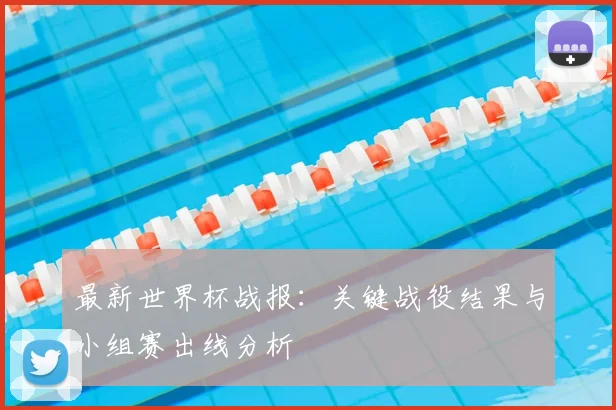 最新世界杯战报：关键战役结果与小组赛出线分析