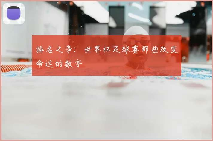 排名之争:世界杯足球赛那些改变命运的数字