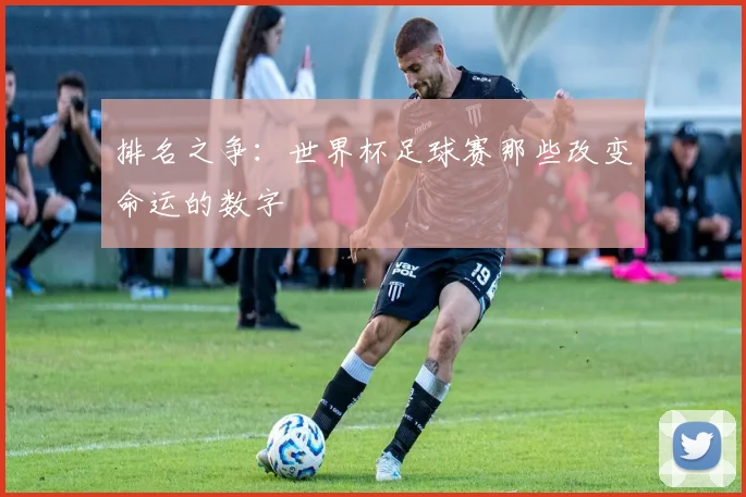 排名之争:世界杯足球赛那些改变命运的数字