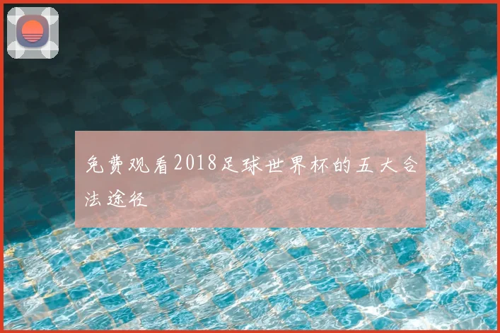 免费观看2018足球世界杯的五大合法途径