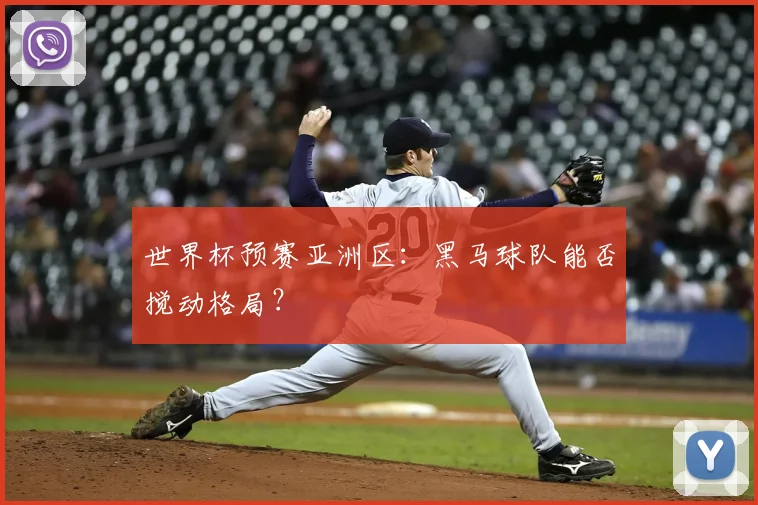世界杯预赛亚洲区：黑马球队能否搅动格局？