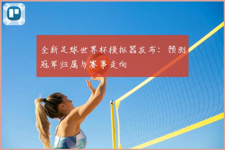全新足球世界杯模拟器发布：预测冠军归属与赛事走向